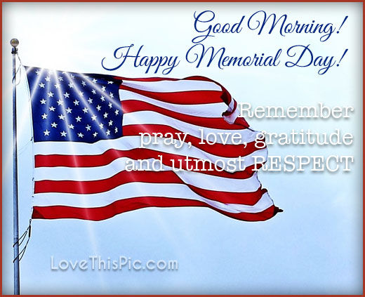 Good Morning Happy Memorial Day Remember, Pray, Love, Gratitude and Respect