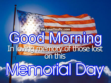Good Morning In Loving Memory of Those lost on this Memorial Day