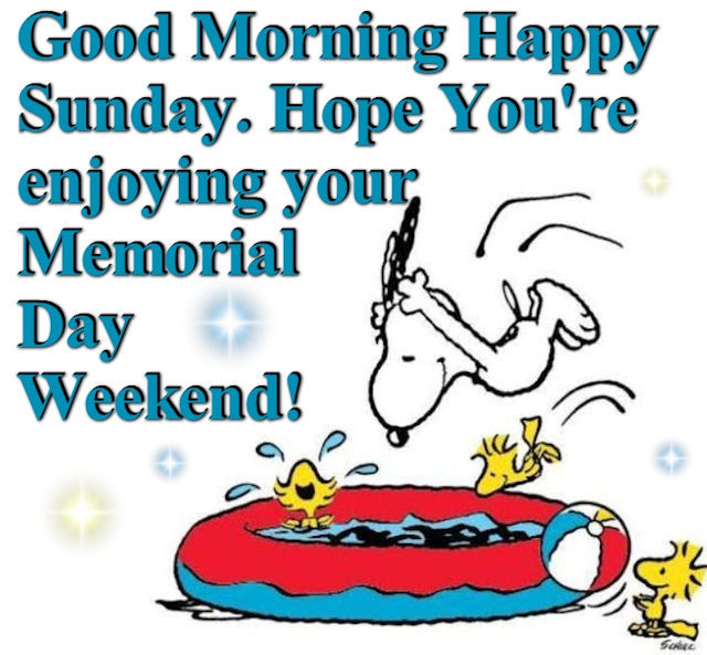 Good Morning Sunday Hope You are enjoying Memorial Day Weekend