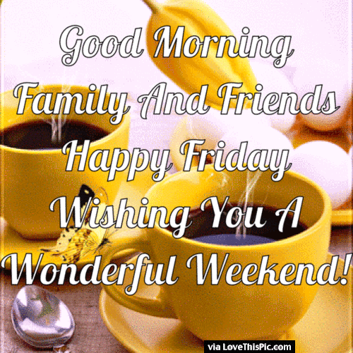 Good Morning Family Friends Happy Friday Wishing You A Wonderful Weekend GIF